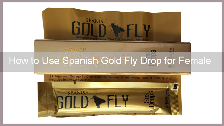how-to-use-spanish-gold-fly-drop-for-female-getsetwild