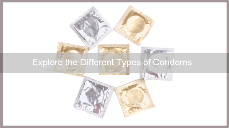 Different Types Of Condoms Exploring The Different Types Of Condoms