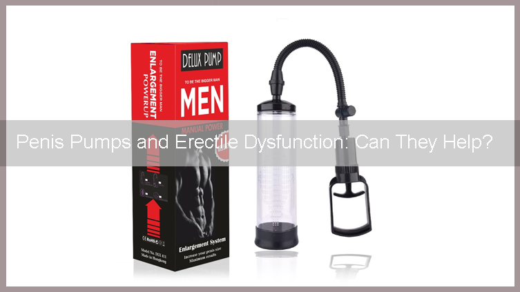 Penis Pumps and Erectile Dysfunction
