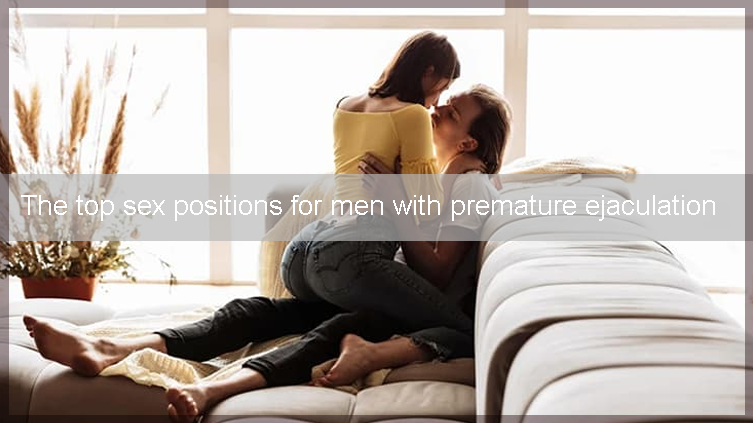 The top sex positions for men with premature ejaculation