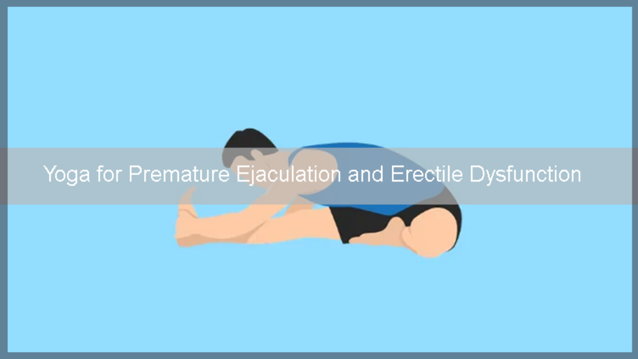 Yoga for Premature Ejaculation and Erectile Dysfunction An